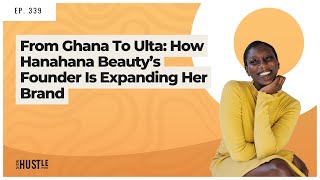 339: From Ghana To Ulta: How Hanahana Beauty’s Founder Is Expanding Her Brand