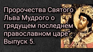 Пророчества Святого Льва Мудрого о грядущем последнем православном царе”. Выпуск 5