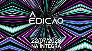 Assista o 'A Edição' deste sábado [22/07/2023] - #AEdição