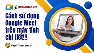 Cách sử dụng Google Meet trên máy tính chi tiết - Google Meet không giới hạn