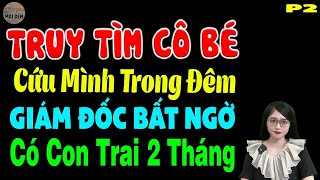 Truy tìm cô bé cứu mình trong đêm giám đốc bất ngờ có con trai 2 tháng P2 - Truyện ngôn tình hay