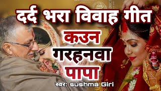 कउन गरहनवा पापा शांझी बेरा लागे | Sushma Giri | दर्द भरा विवाह गीत |