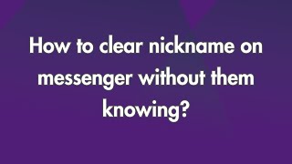 How to clear Nickname on Messenger without them knowing?