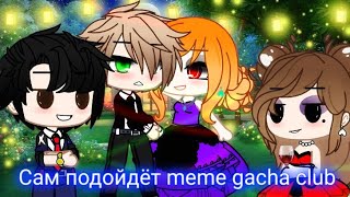 Сам подойдёт meme gacha club original🍷