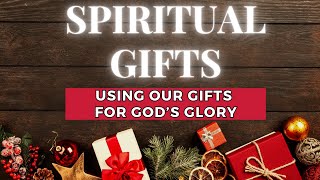 Spiritual Gifts - Using the Gifts and Talents God Gives Us For His Glory!