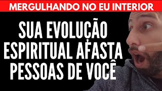 SUA EVOLUÇÃO ESPIRITUAL AFASTA PESSOAS DE VOCÊ | Will Nascimentto