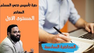 ايمن عبدالرحيم | دورة الوعي المعاصر | المحاضرة السادسة | المستوى الأول