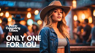 Only One For You | Pure Country Vibes | Country songs of all time