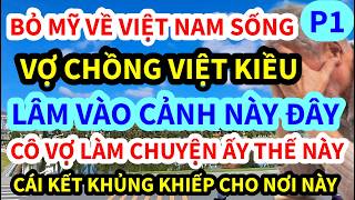 VỢ CHỒNG VIỆT KIỀU, BỎ MỸ VỀ VIỆT NAM SỐNG, CÔ VỢ LÀM CHUYỆN ẤY THẾ NÀY, CÁI KẾT QUÁ KHỦNG KHIẾP. P1