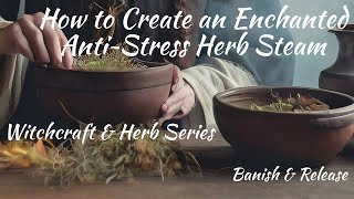 How to Create an Enchanted Anti~Stress Steam || Witchcraft & Herbs Series