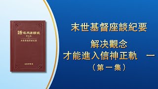 末世基督座談紀要《解决觀念才能進入信神正軌　一》第一集