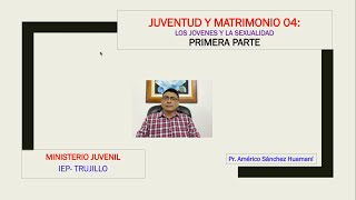 Juventud y Matrimonio 04, Los Jóvenes y la Sexualidad,  Primera Parte. Pr. Américo Sánchez Huamaní.