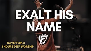 EXALT HIS NAME | 3 HOURS DEEP WORSHIP | David Forlu