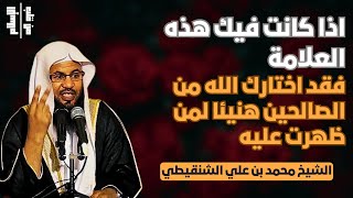 ان كانت فيك هذه العلامة | فقد اختارك الله من الصالحين هنيئا لمن ظهرت عليه || الشيخ محمد علي الشنقيطي