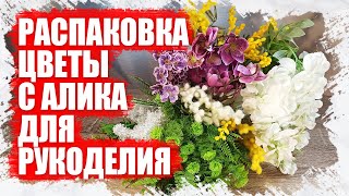 РАСПАКОВКА -  ЦВЕТЫ С АЛИКА ДЛЯ РУКОДЕЛИЯ 2022