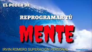 EL PODER DE REPROGRAMAR TÚ MENTE / IRVIN ROMERO SUPERACIÓN PERSONAL