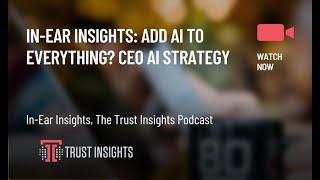 In-Ear Insights: Add AI To Everything? CEO AI Strategy