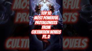 Top 10 Most Powerful Protagonists from Cultivation Novels Pt2 #cultivation #webnovel #wuxia #xianxia