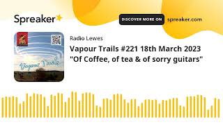 Vapour Trails #221 18th March 2023 "Of Coffee, of tea & of sorry guitars"