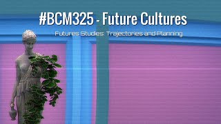 BCM 325 Futures Thinking: Trajectories and Planning - Part One