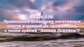 Видео 128. Осознание негативных чувств в момент их проявления, с точки зрения "Закона Психики"!