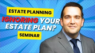 Ignoring Your Estate Plan?: Estate Planning Seminar