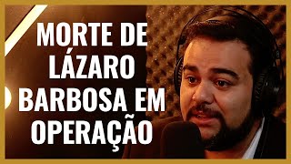 MORTE DE LÁZARO BARBOSA EM OPERAÇÃO