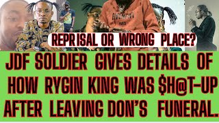 JDF-SOLDIER Gives SHOCKING DETAILS Of How RYGIN KING Was $H@T-UP-After LEAVING The DON’S-FUNERAL