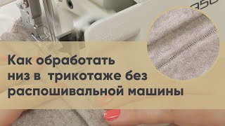 Как обработать низ в трикотаже без распошивальной машины. Четыре способа