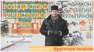 Диакон Сергий Кульпинов. РОЖДЕСТВО ХРИСТОВО-2021. Размышление к празднику