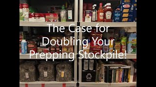 The Case for Doubling Your Prepping Stockpile of Food, Water and Medicine.