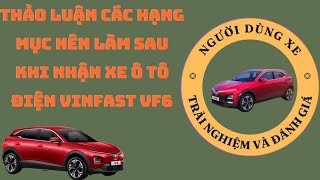 🔴 XE ĐIỆN VINFAST | THẢO LUẬN CÁC HẠNG MỤC NÊN LÀM SAU KHI NHẬN XE Ô TÔ ĐIỆN VINFAST VF6 ?