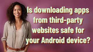 Is downloading apps from third-party websites safe for your Android device?