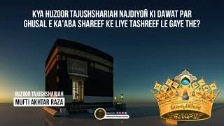 Kya Huzoor Tajushshariah Najdiyoñ Ki Dawat Par Gusal E Ka'aba Shareed Ke Liye Tashreef Le Gaye The?