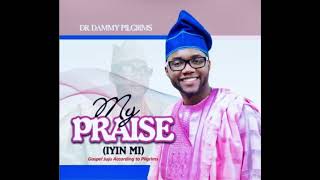 Dr.  Dammy Pilgrims - My Praise (Iyin Mi) New Nigerian Praise & Worship Music 2019