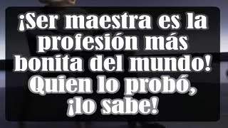 ¡Ser maestra es la profesión más bonita del mundo! Quien lo probó, ¡lo sabe!