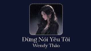 Đừng Nói Yêu Tôi - Wendy Thảo | Người nói yêu thương tôi nhiều nhưng sao,Người ra đi chẳng một câu