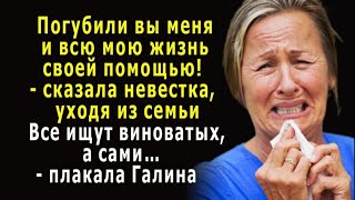 - Погубили вы меня и мою жизнь своей помощью, - обвинила невестка Галину, уходя из семьи