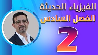 الفصل السادس || الفيزياء الحديثة || محاضرة (2)