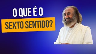 O que é o Sexto Sentido? Por Gurudev Sri Sri Ravi Shankar