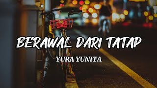 BERAWAL DARI TATAP - YURA YUNITA (LIRIK)