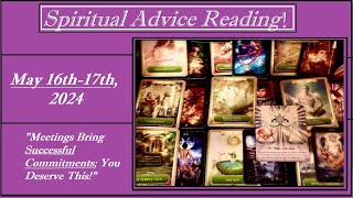 MAY 16th-17th, 2024  (SPIRITUAL ADVICE) - MEETINGS BRING SUCCESSFUL COMMITMENTS; YOU DESERVE THIS!