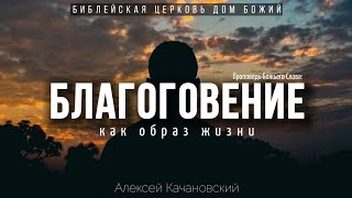 Благоговение, как образ жизни | проповедь | Алексей Качановский