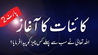 Kainat ka aaghaz part 2 | Allah ne sab se kia paida farmaya?