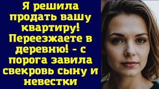 Я решила продать вашу квартиру! Переезжаете в деревню! - с порога заявила свекровь сыну и невестке