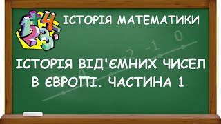 ІСТОРІЯ ВІД'ЄМНИХ ЧИСЕЛ В ЄВРОПІ. ЧАСТИНА 1 | ІСТОРІЯ МАТЕМАТИКИ