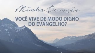 Minha Devoção - Você vive de modo digno do Evangelho?