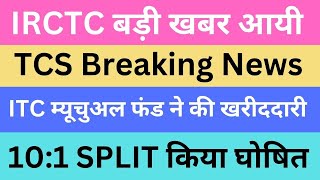 IRCTC बड़ी खबर आयी | TCS Breaking News | ITC म्यूचुअल फंड ने की खरीददारी | 10:1 SPLIT किया घोषित