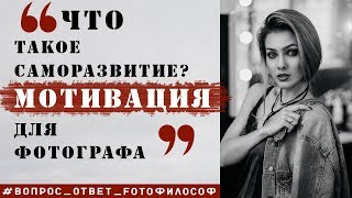 МОТИВАЦИЯ и САМОРАЗВИТИЕ фотографа #Вопрос_Ответ_FOTOфилософ