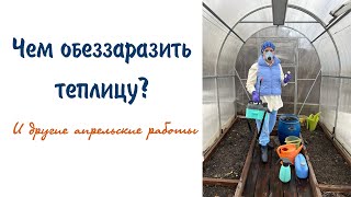 Чем обеззаразить теплицу? И другие апрельские работы